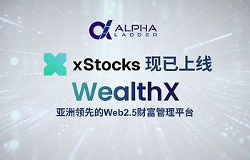 Alpha Ladder WealthX上線xStocks代幣化美股產品，成為亞洲首批面向機構與合格投資者的持牌機構